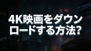 4k映画をダウンロードする方法?